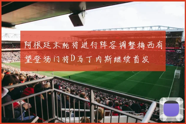 阿根廷末轮将进行阵容调整梅西有望登场门将D马丁内斯继续首发
