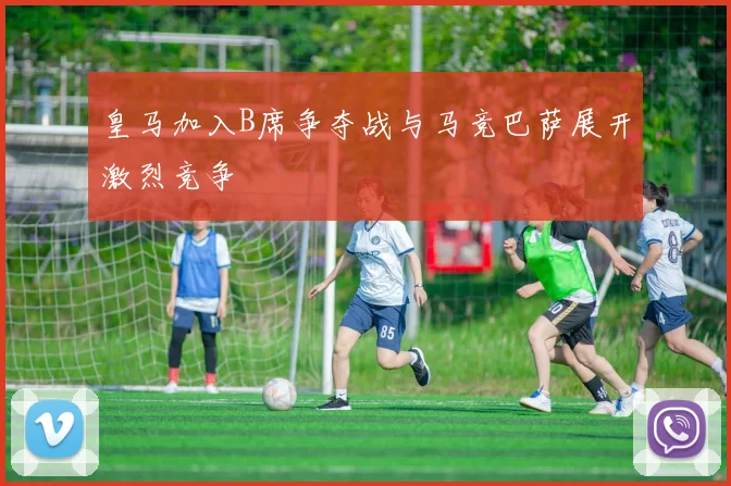 皇马加入B席争夺战与马竞巴萨展开激烈竞争