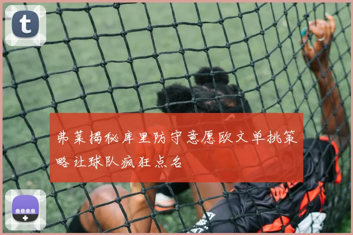 弗莱揭秘库里防守意愿欧文单挑策略让球队疯狂点名