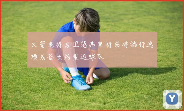 火箭老将后卫范弗里特或将执行选项或签长约重返球队