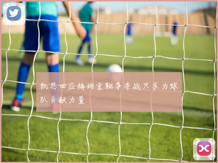 凯恩回应梅姆金靴争夺战只求为球队贡献力量