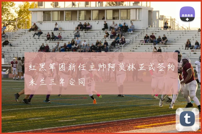 红黑军团新任主帅阿莫林正式签约米兰三年合同